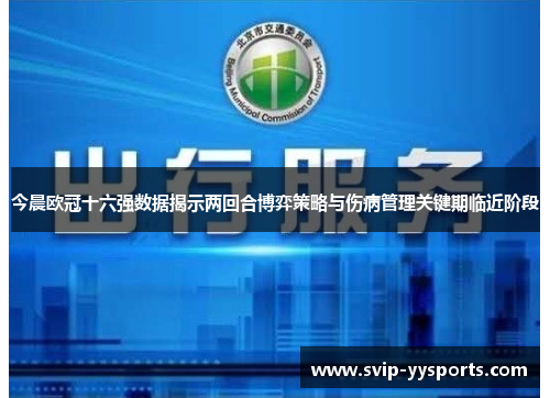 今晨欧冠十六强数据揭示两回合博弈策略与伤病管理关键期临近阶段
