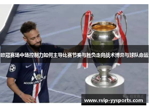 欧冠赛场中场控制力如何主导比赛节奏与胜负走向战术博弈与球队命运