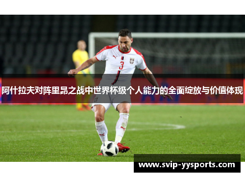 阿什拉夫对阵里昂之战中世界杯级个人能力的全面绽放与价值体现