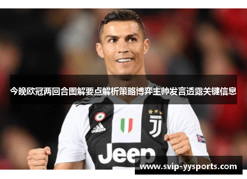 今晚欧冠两回合图解要点解析策略博弈主帅发言透露关键信息