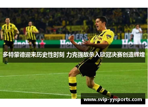 多特蒙德迎来历史性时刻 力克强敌杀入欧冠决赛创造辉煌