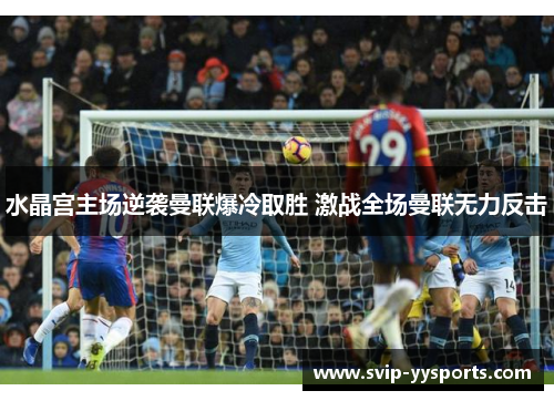 水晶宫主场逆袭曼联爆冷取胜 激战全场曼联无力反击