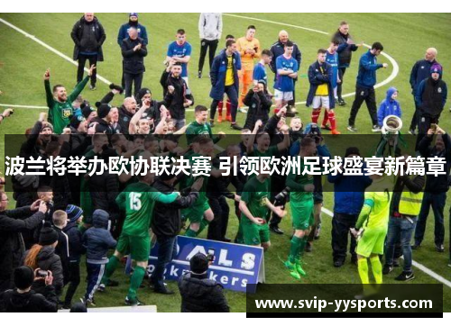 波兰将举办欧协联决赛 引领欧洲足球盛宴新篇章