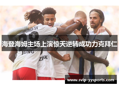 海登海姆主场上演惊天逆转成功力克拜仁