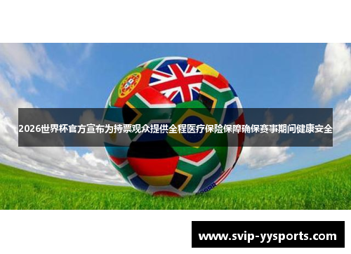 2026世界杯官方宣布为持票观众提供全程医疗保险保障确保赛事期间健康安全 2026世界杯官方宣布为持票观众提供全程医疗保险保障确保赛事期间健康安全