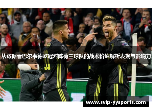 从数据看巴尔韦德欧冠对阵荷兰球队的战术价值解析表现与影响力