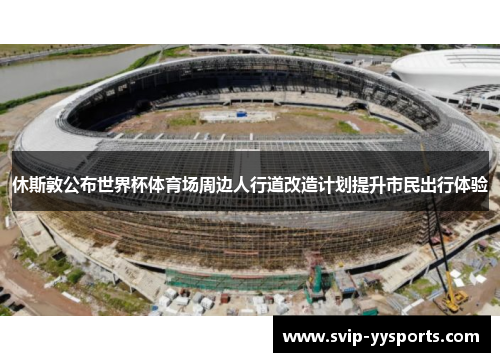 休斯敦公布世界杯体育场周边人行道改造计划提升市民出行体验 休斯敦公布世界杯体育场周边人行道改造计划提升市民出行体验