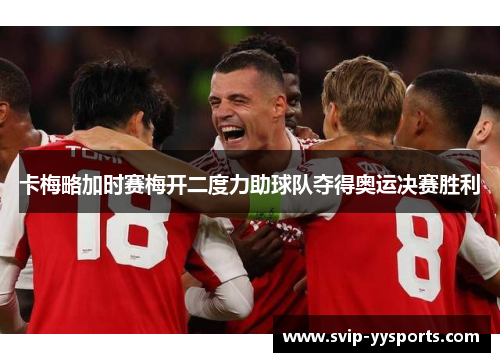 卡梅略加时赛梅开二度力助球队夺得奥运决赛胜利