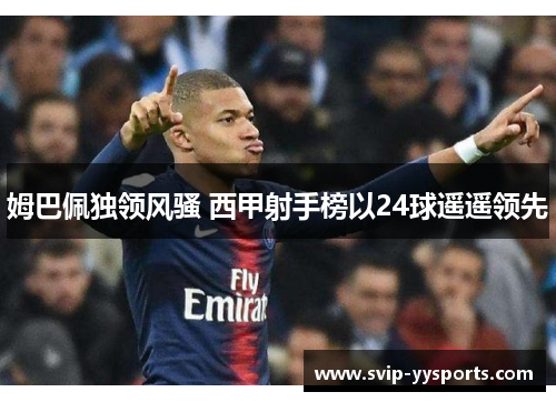 姆巴佩独领风骚 西甲射手榜以24球遥遥领先