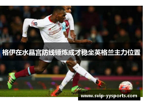 格伊在水晶宫防线锤炼成才稳坐英格兰主力位置