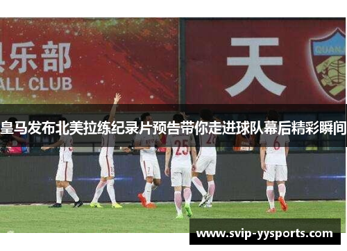 皇马发布北美拉练纪录片预告带你走进球队幕后精彩瞬间