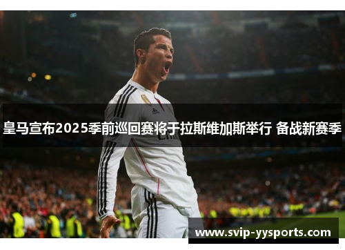 皇马宣布2025季前巡回赛将于拉斯维加斯举行 备战新赛季