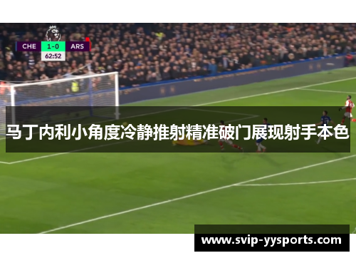 马丁内利小角度冷静推射精准破门展现射手本色