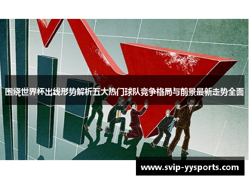 围绕世界杯出线形势解析五大热门球队竞争格局与前景最新走势全面