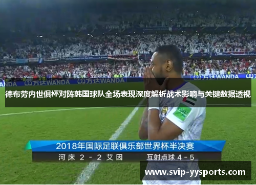 德布劳内世俱杯对阵韩国球队全场表现深度解析战术影响与关键数据透视 德布劳内世俱杯对阵韩国球队全场表现深度解析战术影响与关键数据透视