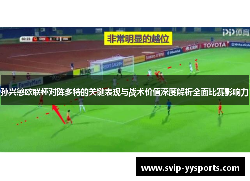 孙兴慜欧联杯对阵多特的关键表现与战术价值深度解析全面比赛影响力 孙兴慜欧联杯对阵多特的关键表现与战术价值深度解析全面比赛影响力