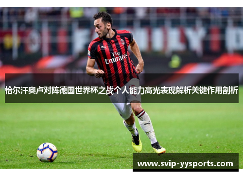 恰尔汗奥卢对阵德国世界杯之战个人能力高光表现解析关键作用剖析 恰尔汗奥卢对阵德国世界杯之战个人能力高光表现解析关键作用剖析