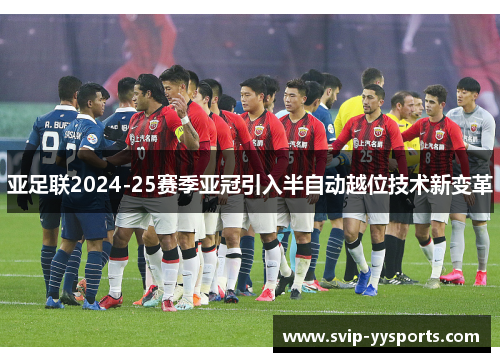 亚足联2024-25赛季亚冠引入半自动越位技术新变革 亚足联2024-25赛季亚冠引入半自动越位技术新变革