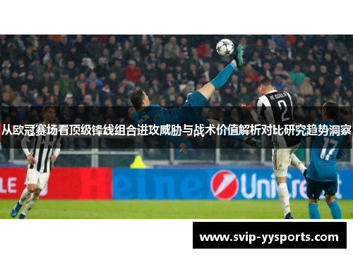 从欧冠赛场看顶级锋线组合进攻威胁与战术价值解析对比研究趋势洞察 从欧冠赛场看顶级锋线组合进攻威胁与战术价值解析对比研究趋势洞察