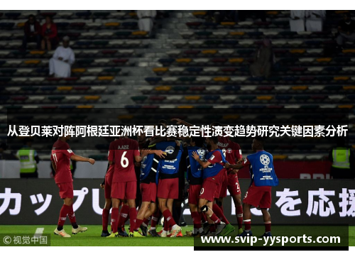 从登贝莱对阵阿根廷亚洲杯看比赛稳定性演变趋势研究关键因素分析 从登贝莱对阵阿根廷亚洲杯看比赛稳定性演变趋势研究关键因素分析