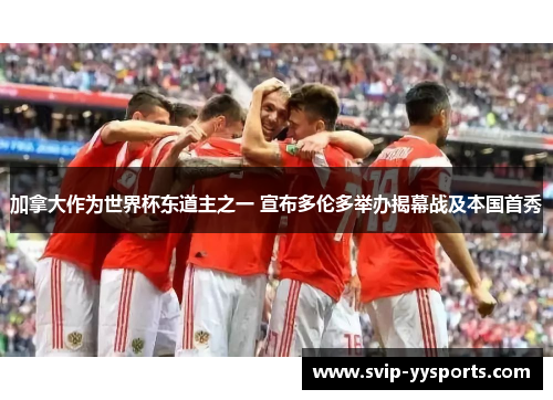 加拿大作为世界杯东道主之一 宣布多伦多举办揭幕战及本国首秀 加拿大作为世界杯东道主之一 宣布多伦多举办揭幕战及本国首秀