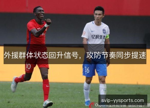 外援群体状态回升信号，攻防节奏同步提速